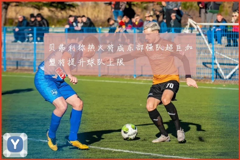 贝弗利称热火将成东部强队超巨加盟将提升球队上限